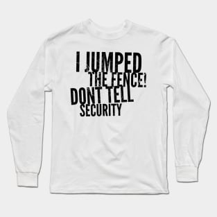 I jumped the fence don't tell security black distressed text design Long Sleeve T-Shirt